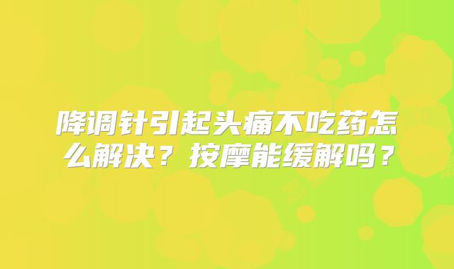 降调针引起头痛不吃药怎么解决?按摩能缓解吗?