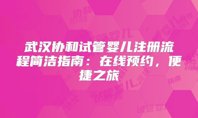 武汉协和试管婴儿注册流程简洁指南：在线预约，便捷之旅