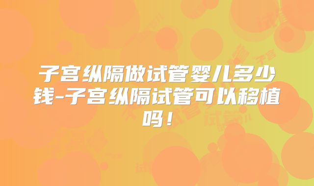 子宫纵隔做试管婴儿多少钱-子宫纵隔试管可以移植吗！