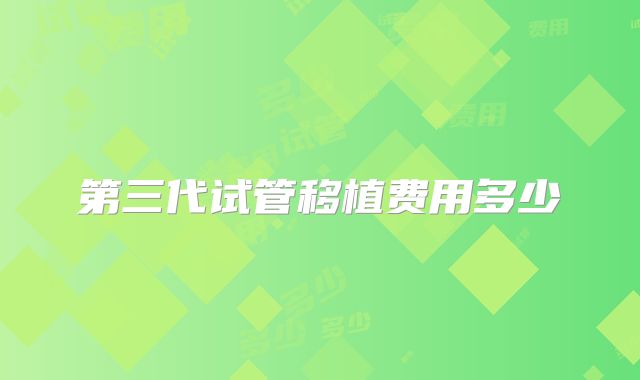 第三代试管移植费用多少