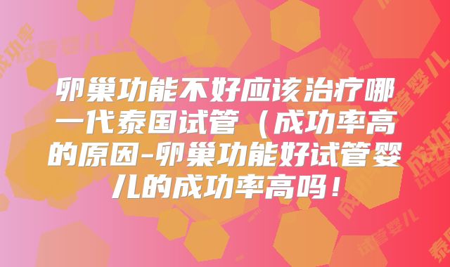 卵巢功能不好应该治疗哪一代泰国试管(成功率高的原因-卵巢功能好试管婴儿的成功率高吗!