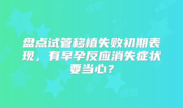 盘点试管移植失败初期表现,有早孕反应消失症状要当心?