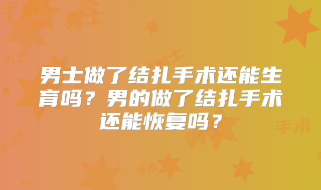 男士做了结扎手术还能生育吗？男的做了结扎手术还能恢复吗？