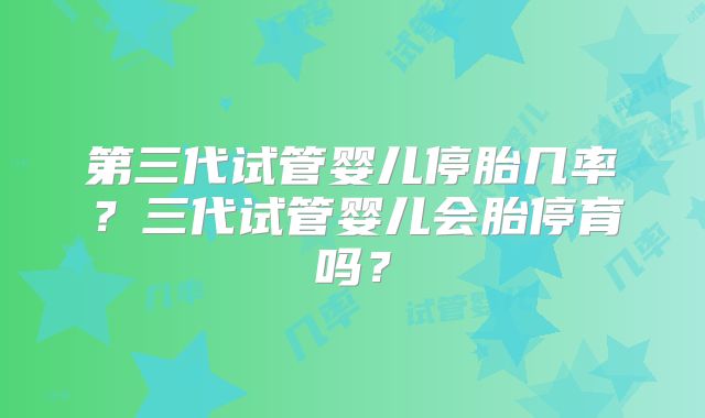 第三代试管婴儿停胎几率？三代试管婴儿会胎停育吗？