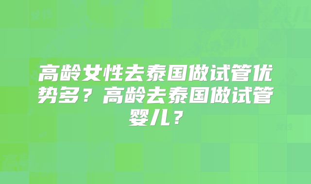 高龄女性去泰国做试管优势多？高龄去泰国做试管婴儿？