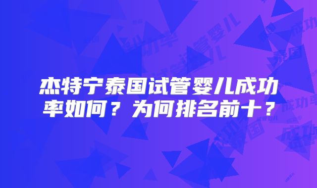 杰特宁泰国试管婴儿成功率如何？为何排名前十？