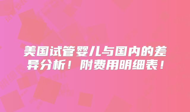美国试管婴儿与国内的差异分析！附费用明细表！