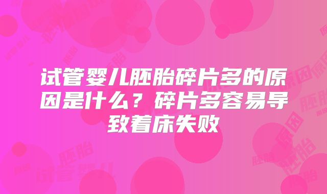 试管婴儿胚胎碎片多的原因是什么？碎片多容易导致着床失败