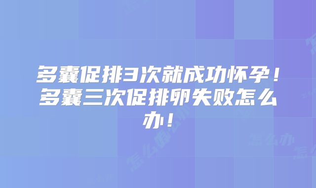 多囊促排3次就成功怀孕!多囊三次促排卵失败怎么办!