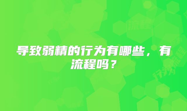导致弱精的行为有哪些,有流程吗?