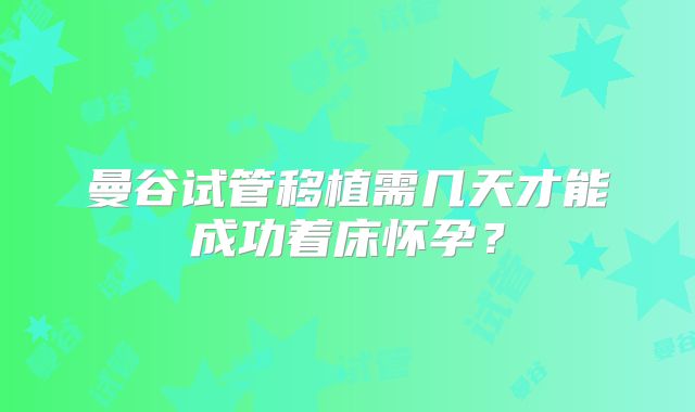 曼谷试管移植需几天才能成功着床怀孕?