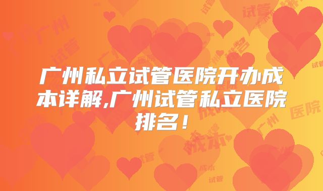 广州私立试管医院开办成本详解,广州试管私立医院排名!