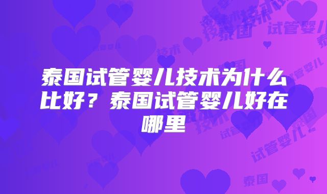 泰国试管婴儿技术为什么比好？泰国试管婴儿好在哪里