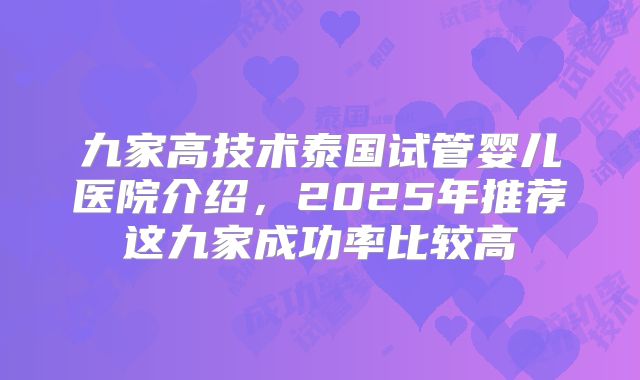 九家高技术泰国试管婴儿医院介绍,2025年推荐这九家成功率比较高