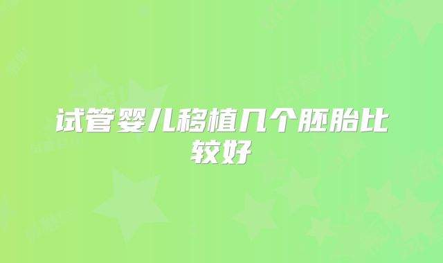 试管婴儿移植几个胚胎比较好