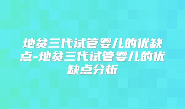 地贫三代试管婴儿的优缺点-地贫三代试管婴儿的优缺点分析