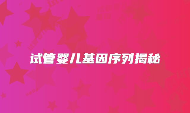 试管婴儿基因序列揭秘