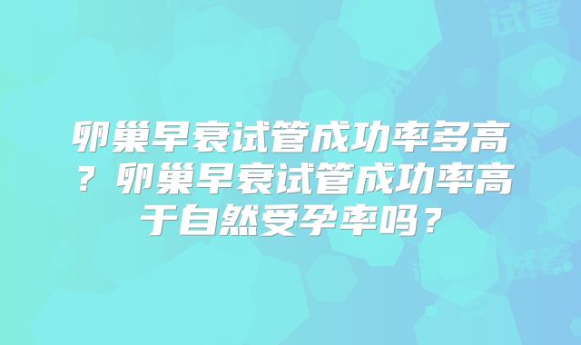 卵巢早衰试管成功率多高?卵巢早衰试管成功率高于自然受孕率吗?