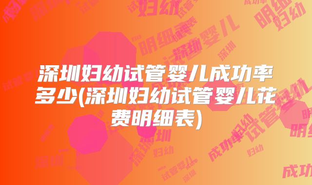深圳妇幼试管婴儿成功率多少(深圳妇幼试管婴儿花费明细表)