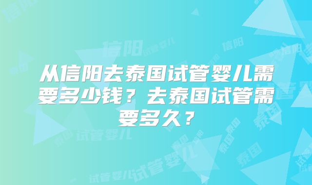 从信阳去泰国试管婴儿需要多少钱？去泰国试管需要多久？