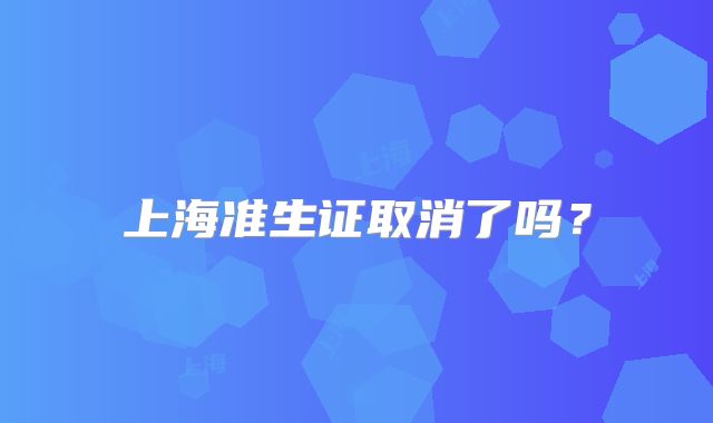 上海准生证取消了吗？