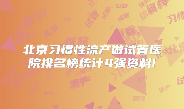 北京习惯性流产做试管医院排名榜统计4强资料!
