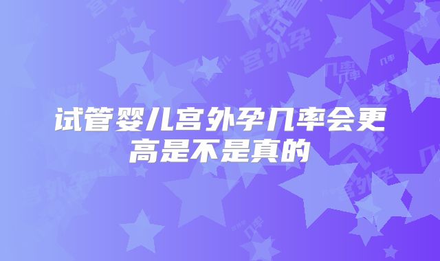 试管婴儿宫外孕几率会更高是不是真的