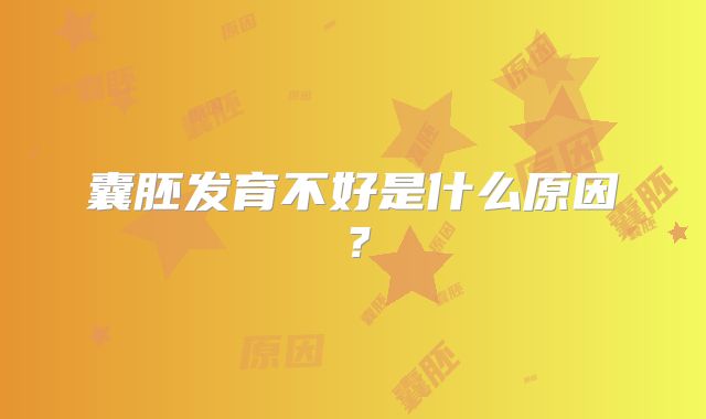 囊胚发育不好是什么原因？
