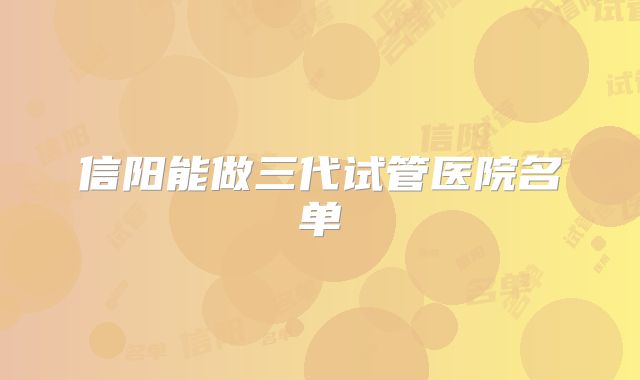 信阳能做三代试管医院名单