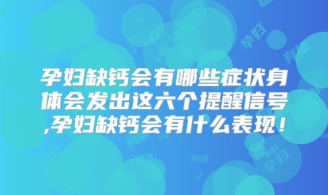 孕妇缺钙会有哪些症状身体会发出这六个提醒信号,孕妇缺钙会有什么表现!
