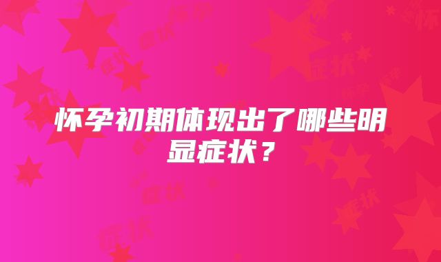 怀孕初期体现出了哪些明显症状？