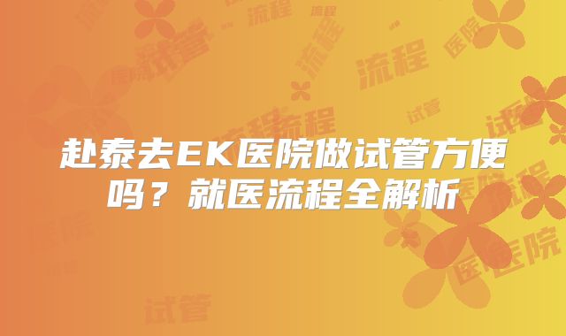 赴泰去EK医院做试管方便吗？就医流程全解析