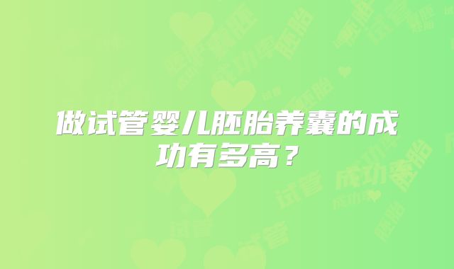 做试管婴儿胚胎养囊的成功有多高？
