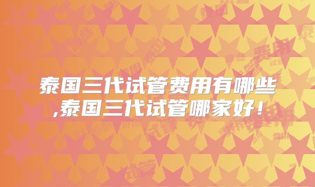 泰国三代试管费用有哪些,泰国三代试管哪家好！