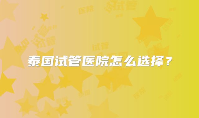 泰国试管医院怎么选择？