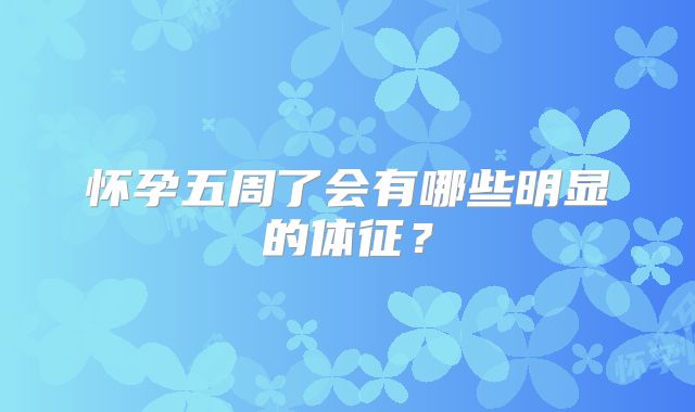 怀孕五周了会有哪些明显的体征?