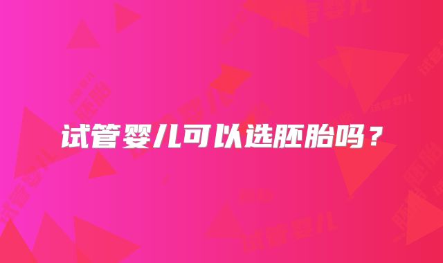 试管婴儿可以选胚胎吗?