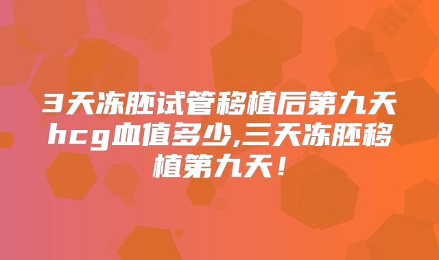 3天冻胚试管移植后第九天hcg血值多少,三天冻胚移植第九天！