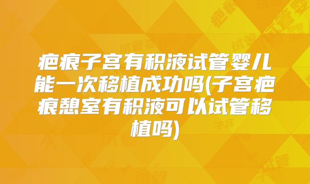 疤痕子宫有积液试管婴儿能一次移植成功吗(子宫疤痕憩室有积液可以试管移植吗)