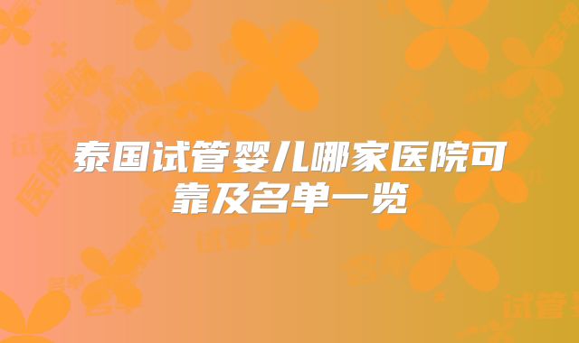 泰国试管婴儿哪家医院可靠及名单一览