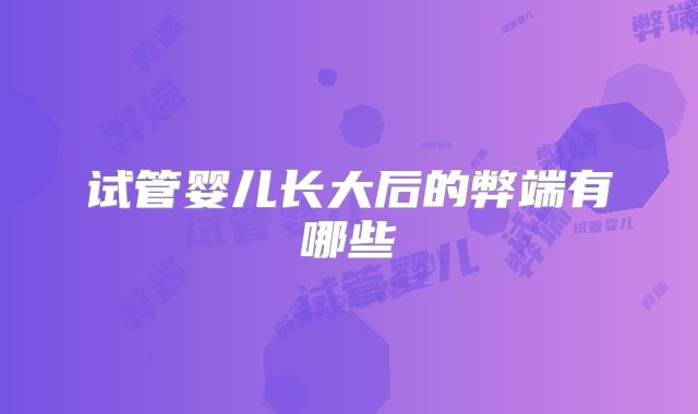 试管婴儿长大后的弊端有哪些