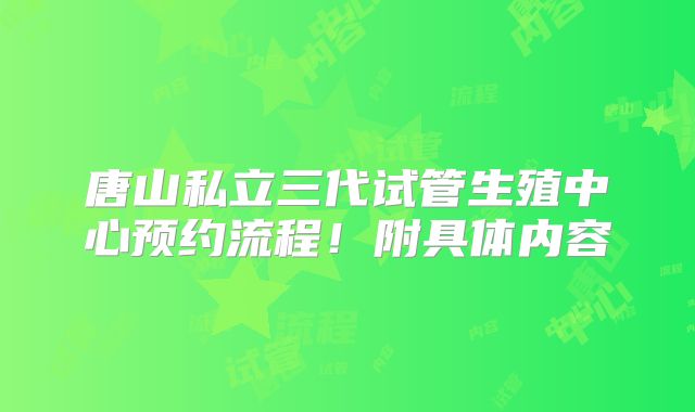 唐山私立三代试管生殖中心预约流程!附具体内容