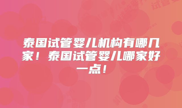 泰国试管婴儿机构有哪几家！泰国试管婴儿哪家好一点！