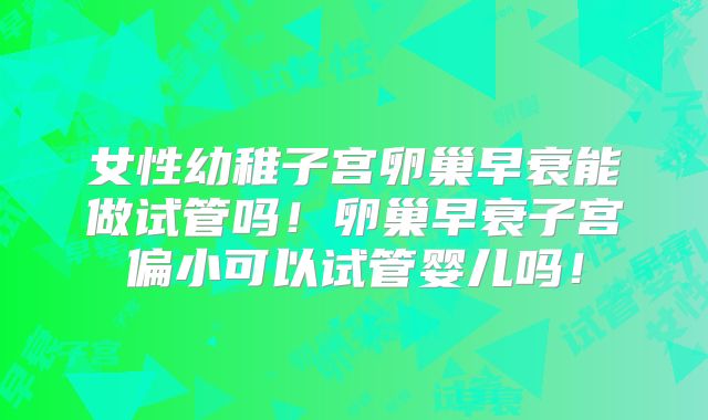 女性幼稚子宫卵巢早衰能做试管吗!卵巢早衰子宫偏小可以试管婴儿吗!