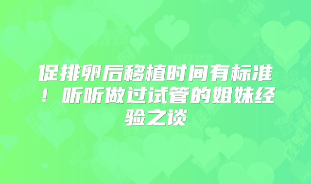 促排卵后移植时间有标准!听听做过试管的姐妹经验之谈