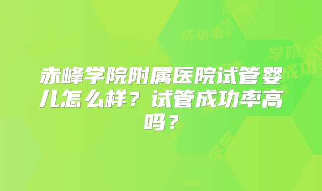 赤峰学院附属医院试管婴儿怎么样?试管成功率高吗?