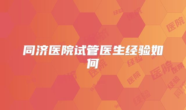 同济医院试管医生经验如何