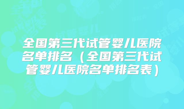 全国第三代试管婴儿医院名单排名（全国第三代试管婴儿医院名单排名表）