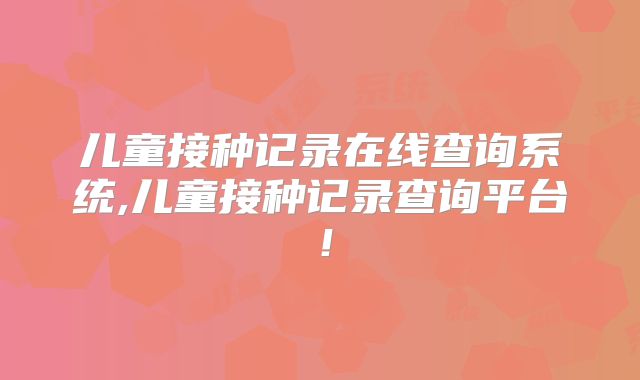 儿童接种记录在线查询系统,儿童接种记录查询平台!