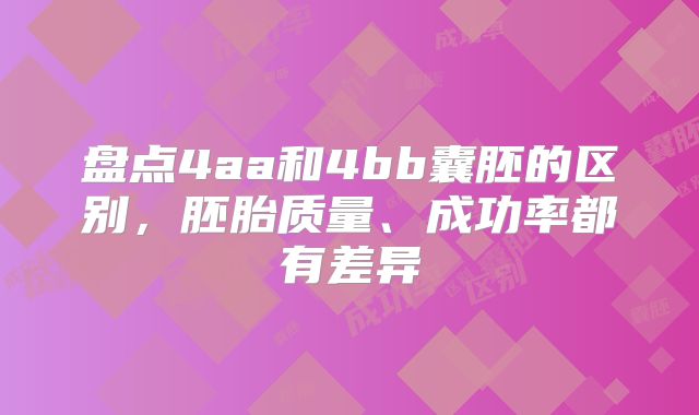 盘点4aa和4bb囊胚的区别，胚胎质量、成功率都有差异